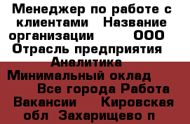 Менеджер по работе с клиентами › Название организации ­ Btt, ООО › Отрасль предприятия ­ Аналитика › Минимальный оклад ­ 35 000 - Все города Работа » Вакансии   . Кировская обл.,Захарищево п.